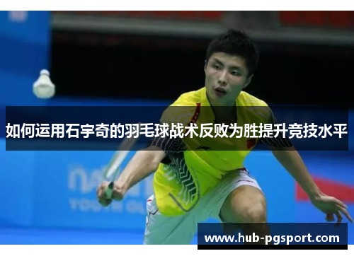 如何运用石宇奇的羽毛球战术反败为胜提升竞技水平