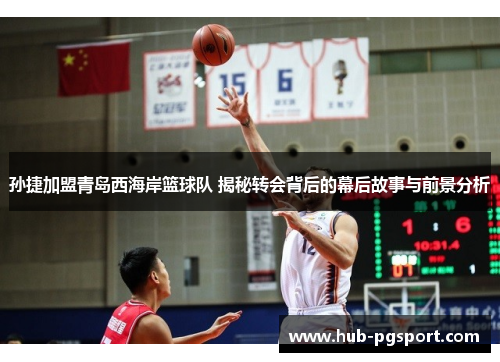 孙捷加盟青岛西海岸篮球队 揭秘转会背后的幕后故事与前景分析