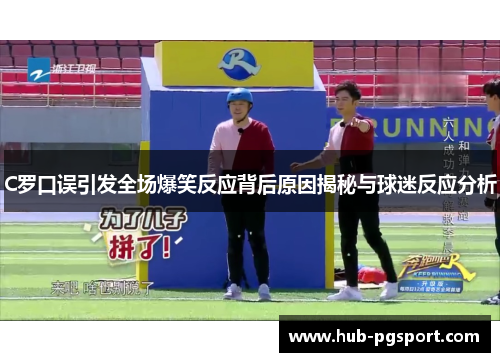 C罗口误引发全场爆笑反应背后原因揭秘与球迷反应分析