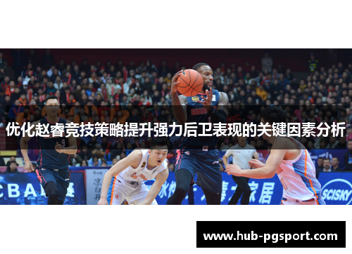 优化赵睿竞技策略提升强力后卫表现的关键因素分析