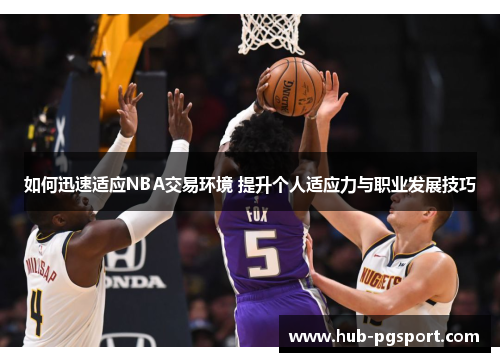 如何迅速适应NBA交易环境 提升个人适应力与职业发展技巧