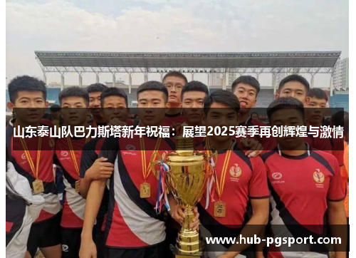 山东泰山队巴力斯塔新年祝福：展望2025赛季再创辉煌与激情