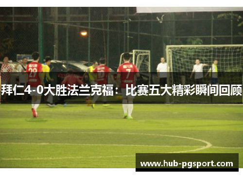 拜仁4-0大胜法兰克福：比赛五大精彩瞬间回顾