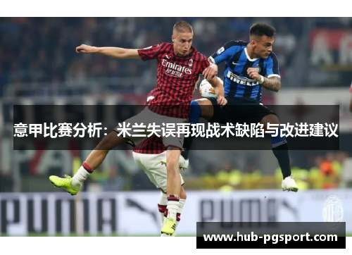 意甲比赛分析：米兰失误再现战术缺陷与改进建议