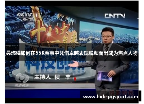 吴玮曦如何在55K赛事中凭借卓越表现脱颖而出成为焦点人物