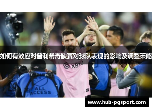 如何有效应对普利希奇缺赛对球队表现的影响及调整策略