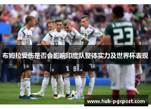 布姆拉受伤是否会影响印度队整体实力及世界杯表现