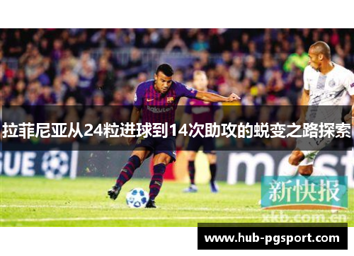 拉菲尼亚从24粒进球到14次助攻的蜕变之路探索