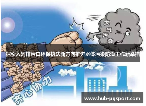 探索入河排污口环保执法新方向推进水体污染防治工作新举措