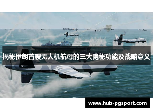 揭秘伊朗首艘无人机航母的三大隐秘功能及战略意义