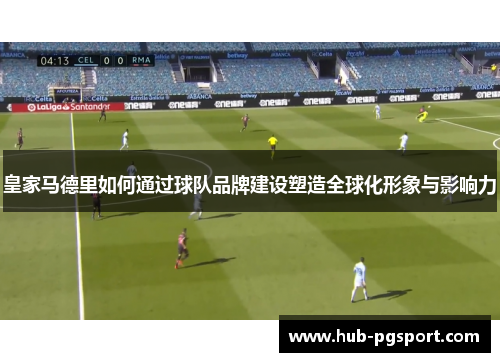 皇家马德里如何通过球队品牌建设塑造全球化形象与影响力