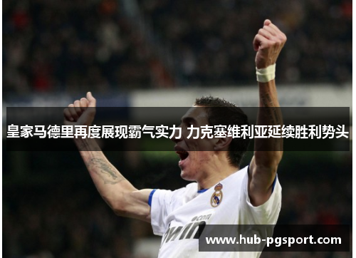 皇家马德里再度展现霸气实力 力克塞维利亚延续胜利势头