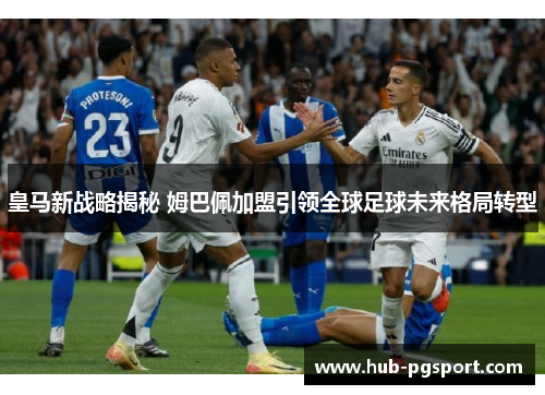 皇马新战略揭秘 姆巴佩加盟引领全球足球未来格局转型