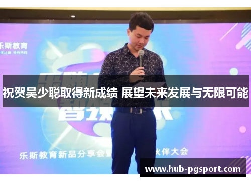 祝贺吴少聪取得新成绩 展望未来发展与无限可能