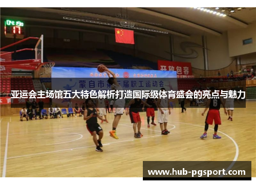 亚运会主场馆五大特色解析打造国际级体育盛会的亮点与魅力