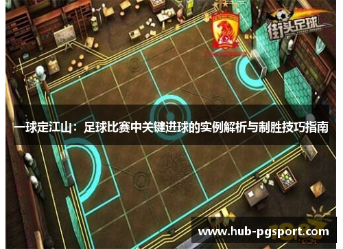 一球定江山：足球比赛中关键进球的实例解析与制胜技巧指南