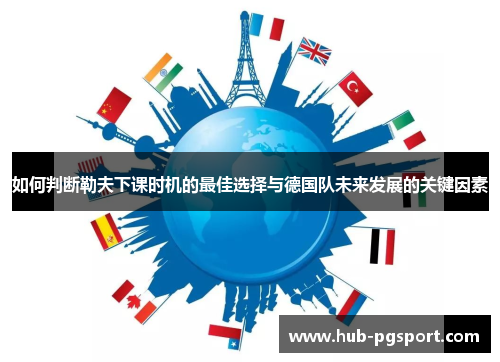 如何判断勒夫下课时机的最佳选择与德国队未来发展的关键因素