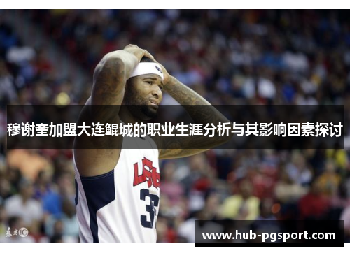 穆谢奎加盟大连鲲城的职业生涯分析与其影响因素探讨