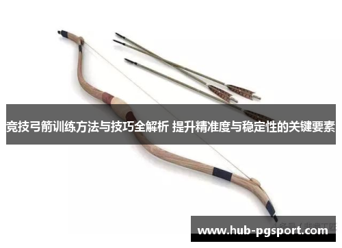 竞技弓箭训练方法与技巧全解析 提升精准度与稳定性的关键要素