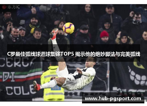 C罗最佳弧线球进球集锦TOP5 揭示他的绝妙脚法与完美弧线