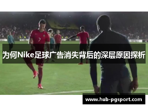 为何Nike足球广告消失背后的深层原因探析