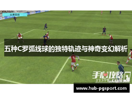 五种C罗弧线球的独特轨迹与神奇变幻解析
