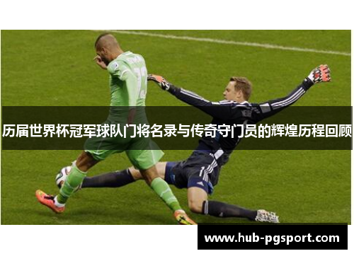 历届世界杯冠军球队门将名录与传奇守门员的辉煌历程回顾