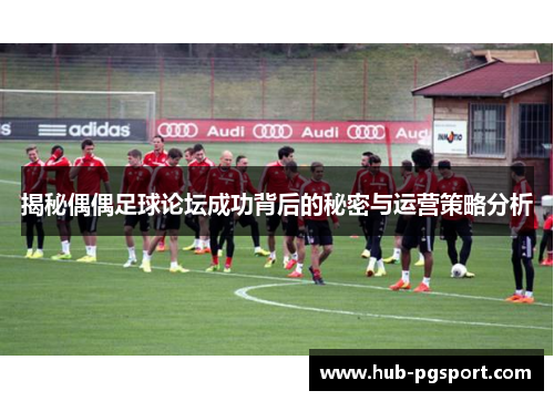 揭秘偶偶足球论坛成功背后的秘密与运营策略分析