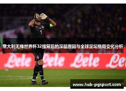 意大利无缘世界杯32强背后的深层原因与全球足坛格局变化分析
