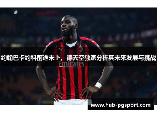 约翰巴卡约科前途未卜，德天空独家分析其未来发展与挑战