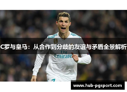 C罗与皇马：从合作到分歧的友谊与矛盾全景解析