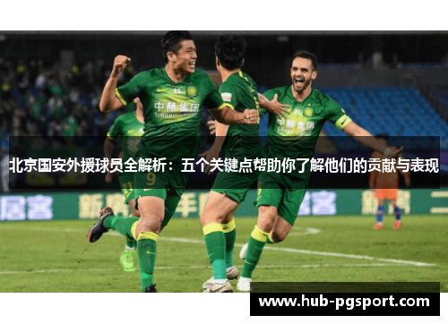 北京国安外援球员全解析：五个关键点帮助你了解他们的贡献与表现