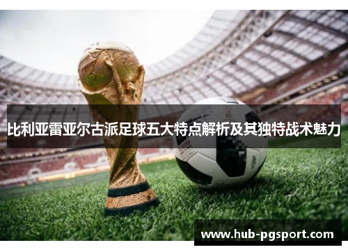 比利亚雷亚尔古派足球五大特点解析及其独特战术魅力