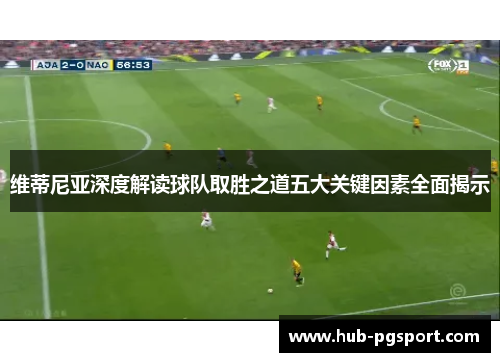 维蒂尼亚深度解读球队取胜之道五大关键因素全面揭示
