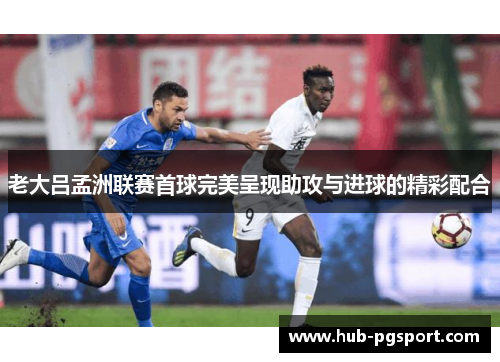 老大吕孟洲联赛首球完美呈现助攻与进球的精彩配合
