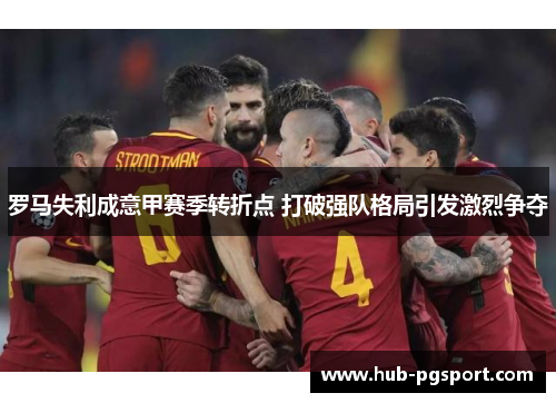罗马失利成意甲赛季转折点 打破强队格局引发激烈争夺