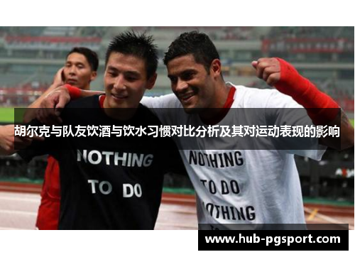 胡尔克与队友饮酒与饮水习惯对比分析及其对运动表现的影响