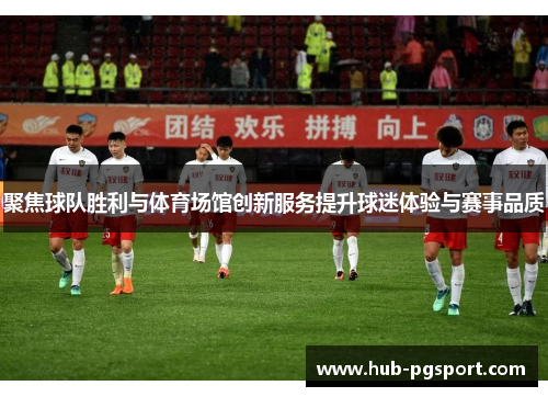 聚焦球队胜利与体育场馆创新服务提升球迷体验与赛事品质