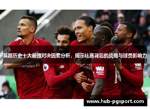 英超历史十大最强对决因素分析，揭示比赛背后的战略与球员影响力