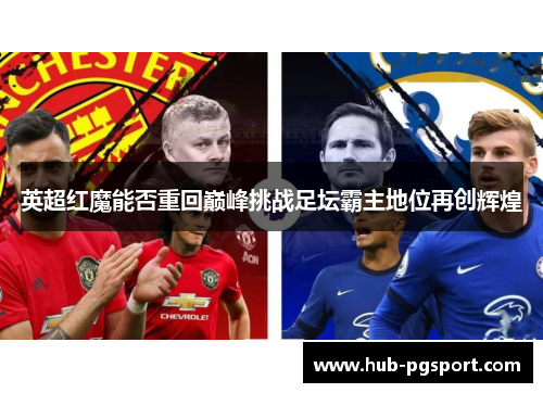 英超红魔能否重回巅峰挑战足坛霸主地位再创辉煌