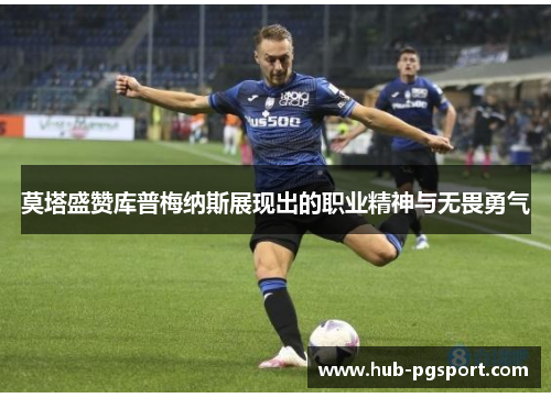 莫塔盛赞库普梅纳斯展现出的职业精神与无畏勇气