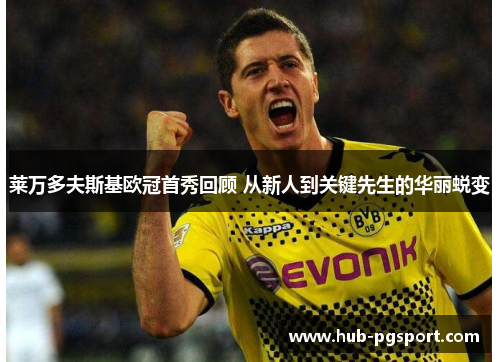 莱万多夫斯基欧冠首秀回顾 从新人到关键先生的华丽蜕变