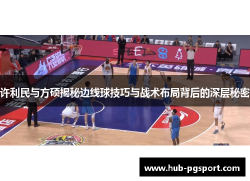 许利民与方硕揭秘边线球技巧与战术布局背后的深层秘密