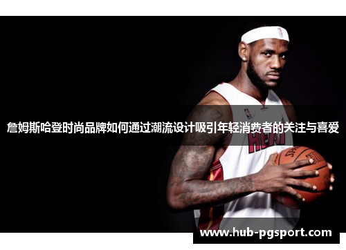 詹姆斯哈登时尚品牌如何通过潮流设计吸引年轻消费者的关注与喜爱