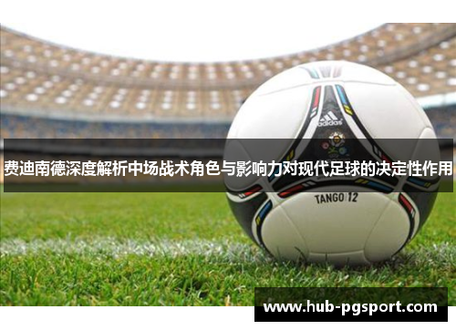 费迪南德深度解析中场战术角色与影响力对现代足球的决定性作用