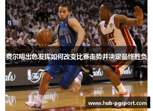 费尔明出色发挥如何改变比赛走势并决定最终胜负