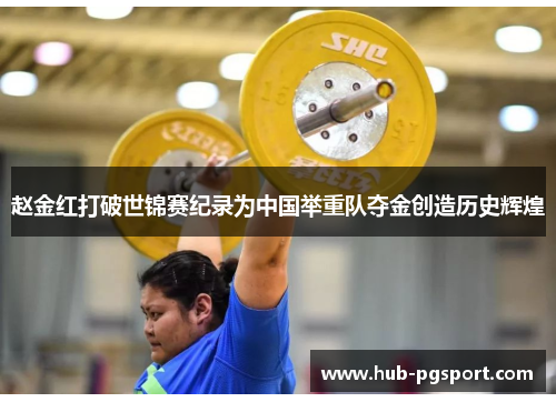 赵金红打破世锦赛纪录为中国举重队夺金创造历史辉煌