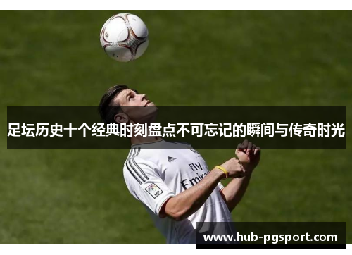 足坛历史十个经典时刻盘点不可忘记的瞬间与传奇时光