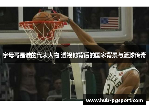 字母哥是谁的代表人物 透视他背后的国家背景与篮球传奇