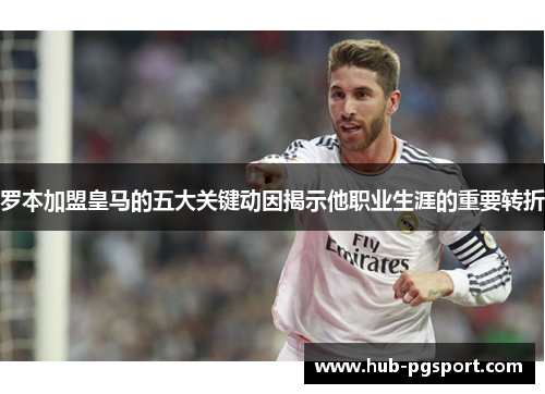 罗本加盟皇马的五大关键动因揭示他职业生涯的重要转折